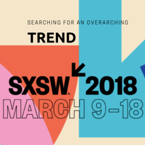 searching for an overarching trend of SXSW 2018